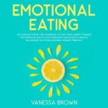 Emotional Eating The Complete Step By Step Workbook To Start Your Journey Toward s Food Freedom: How To Stop Overeating And Develop A Healthy R elationship With Food, Nurturing Yourself Mindfully., Vanessa Brown