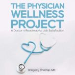 The Physician Wellness Project A Doctor's Roadmap to Job Satisfaction, Gregory Charlop, MD