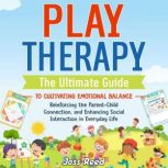 Play Therapy: The Ultimate Guide to Cultivating Emotional Balance, Reinforcing the Parent-Child Connection, and Enhancing Social Interaction in Everyday Life