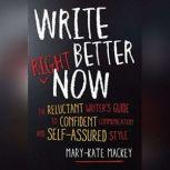 Write Better Right Now The Reluctant Writer's Guide to Confident Communication and Self-Assured Style, Mary-Kate Mackey
