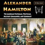 Alexander Hamilton The American Statesman, Politician, Military Commander, and Economist, Kelly Mass