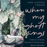 When My Ghost Sings A Memoir of Stroke, Recovery, and Transformation, Tara Sidhoo Fraser
