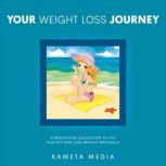 Your Weight Loss Journey: A Meditation Collection to Live Healthy and Lose Weight Naturally, Kameta Media