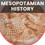 Mesopotamian History The Definitive Guide to the Mesopotamian Civilizations and Their Legacy, History Retold