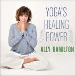 Yoga's Healing Power Looking Inward for Change, Growth, and Peace, Ally Hamilton