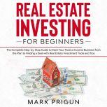 Real Estate Investing for Beginners: The Complete Step-by-Step Guide to Start Your Passive Income Business from the Plan to Finding a Deal with Real Estate Investment Tools and Tips, Mark Prigun