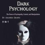 Dark Psychology The Power of Psychopathy, Control, and Manipulation