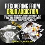 Recovering from Drug Addiction : Master Drugs Guide to deep learning everything you need to know about overcome substance abuse, drugs, alcohol and addiction. Become Completely Drug-Free