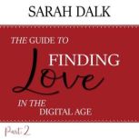 THE GUIDE TO FINDING LOVE IN THE DIGITAL AGE Part 2, SARAH DALK
