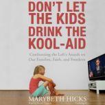 Dont Let the Kids Drink the KoolAid Confronting the Lefts Assault on Our Families, Faith, and Freedom, Marybeth Hicks
