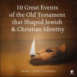 10 Great Events of the Old Testament that Shaped Jewish and Christian Identity, Daniel L. Smith-Christopher