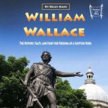 William Wallace The History, Facts, and Fight for Freedom of a Scottish Hero, Kelly Mass
