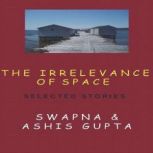 The Irrelevance of Space and Other Stories, Swapna Gupta