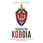 Creating the KGB and CIA: The Establishment of the World's Most Famous Intelligence Agencies, Charles River Editors