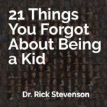 21 Things You Forgot About Being a Kid A Partial Guide to Better Understanding Our Children and Ourselves, Rick Stevenson