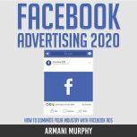 Facebook Advertising 2020 How to Dominate Your Industry With Facebook Ads, Armani Murphy