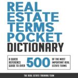 Real Estate Terms Pocket Dictionary A Quick Reference Guide to over 500 of the Most Important Real Estate Terms, The Real Estate Training Team