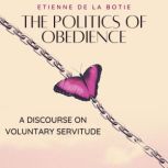 The Politics of Obedience A Discourse on Voluntary Servitude, Etienne de la Botie