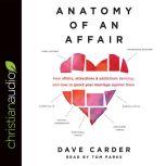 Anatomy of an Affair How Affairs, Attractions, and Addictions Develop, and How to Guard Your Marriage Against Them, Dave Carder