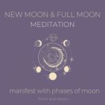 New moon and Full Moon Meditation - Manifest with phases of moon listen to your guidance intuition, moon power energies, align your frequency with universe, receive love abundance joy, trust life, Think and Bloom