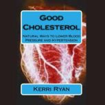 Good Cholesterol Natural Ways to Lower Blood Pressure and Hypertension, Kerri Ryan