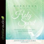 Mornings With the Holy Spirit Listening Daily to the Still, Small Voice of God
