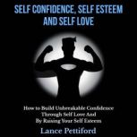 Self Confidence, Self Esteem, And Self Love How To Build Unbreakable Confidence Through Self Love And By Raising Your Self Esteem, Lance Pettiford