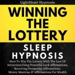Winning The Lottery Sleep Hypnosis How To Win The Lottery With The Law Of Attraction Using Powerful Luck Affirmations, Receiving Prosperity Affirmations, Money Mantras, & Affirmations For Wealth, LightHeart Hypnosis