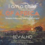 I am a child of Africa Dreams from a wild and beautiful land, Beverley Alho