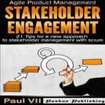 Agile Product Management: Stakeholder Engagement: 21 Tips for a New Approach to Stakeholder Management with Scrum, Paul VII