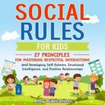 Social Rules for Kids: 27 Principles for Mastering Respectful Interactions and Developing Self-Esteem, Emotional Intelligence, and Positive Relationships, Ahoy Publications