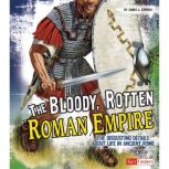 The Bloody, Rotten Roman Empire The Disgusting Details About Life in Ancient Rome, James Corrick