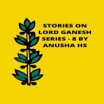 Stories on lord Ganesh series - 8 from various sources of Ganesh purana
