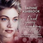 Dead Woman Laughing An Actors Take from Both Sides of the Camera, Daphne Ashbrook