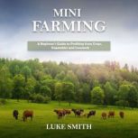 Mini Farming A Beginners Guide to Profiting from Crops, Vegetables and Livestock, Luke Smith