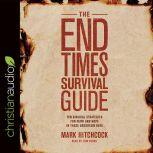 The End Times Survival Guide Ten Biblical Strategies for Faith and Hope in These Uncertain Days, Mark Hitchcock