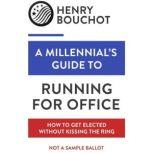 A Millennial's Guide to Running for Office How to Get Elected Without Kissing the Ring