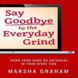 Say Goodbye to the Everyday Grind Work From Home or Anywhere in Your Spare Time, Marsha Graham