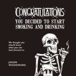 Congratulations . . . You Decided to Start Smoking and Drinking We thought you should know what you can look forward to, Jason Woodward