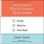 How to Be Good at Performance Appraisals Simple, Effective, Done Right, Dick Grote