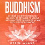 Buddhism Discover Ancient Strategies for Beginners or Advanced to Achieve Lasting Happiness, Mindfulness and Calm Stress in the Modern World, Harini Anand
