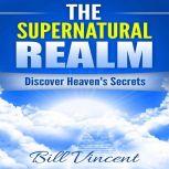 The Supernatural Realm Heaven is Waiting to Be Discovered, Bill Vincent