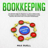 Bookkeeping Bookkeeping: The Ultimate Guide For Beginners to Learn in Step by Step The Simple and Effective Methods of Bookkeeping  for Small Business (quickstart,guidebook,accounting,quickbook,notebook,Tax), Max ruel