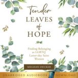 Tender Leaves of Hope Finding Belonging as LGTBQ Latter-Day Saint Women, Meghan Decker