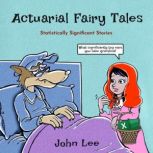 Actuarial Fairy Tales Statistically Significant Stories, John Lee