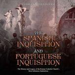 Spanish Inquisition and Portuguese Inquisition, The: The History and Legacy of the Roman Catholic Churchs Most Infamous Institutions, Charles River Editors