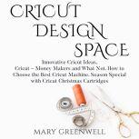 Cricut Design Space Innovative Cricut Ideas. Cricut  Money Makers and What Not. How to Choose the Best Cricut Machine. Season Special with Cricut Christmas Cartriges, Mary Greenwell