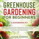 Greenhouse Gardening for Beginners: 2 Audiobooks in 1 - Learn How to Grow and Harvest Your Raised Bed, Organic Vegetable Garden, Choose Your Sustainable Hydroponics and Aquaponics System, and Use Vertical and Urban Gardening