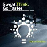 Sweat. Think. Go Faster A common sense approach to sports nutrition for athletes, Darryl Griffiths