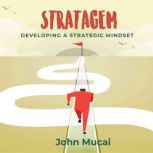 Stratagem Developing a Strategic Mindset, John Mucai